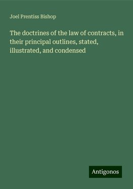 The doctrines of the law of contracts, in their principal outlines, stated, illustrated, and condensed