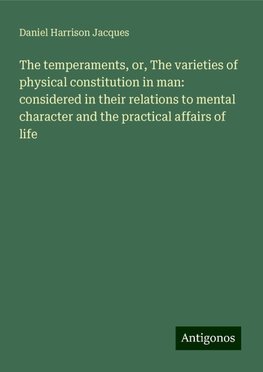 The temperaments, or, The varieties of physical constitution in man: considered in their relations to mental character and the practical affairs of life