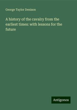 A history of the cavalry from the earliest times: with lessons for the future
