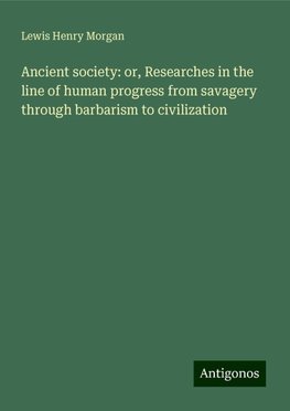 Ancient society: or, Researches in the line of human progress from savagery through barbarism to civilization
