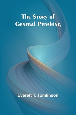 The Story of General Pershing