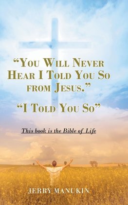 "YOU WILL NEVER HEAR I TOLD YOU SO FROM JESUS."