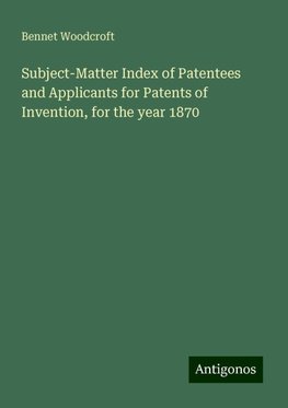 Subject-Matter Index of Patentees and Applicants for Patents of Invention, for the year 1870