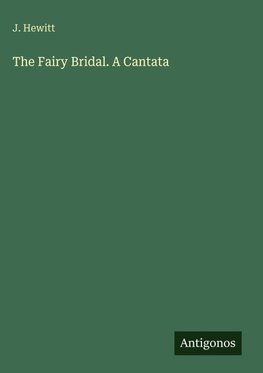 The Fairy Bridal. A Cantata