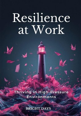 Resilience at Work Thriving in High-Pressure Environments