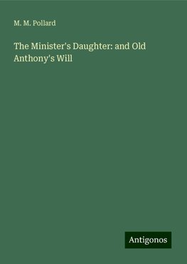 The Minister's Daughter: and Old Anthony's Will