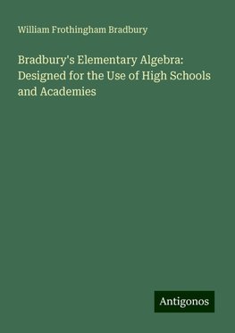 Bradbury's Elementary Algebra: Designed for the Use of High Schools and Academies
