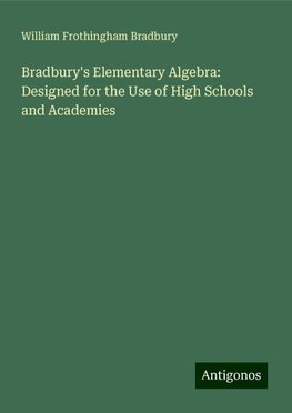 Bradbury's Elementary Algebra: Designed for the Use of High Schools and Academies