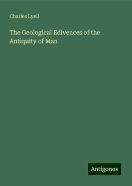 The Geological Edivences of the Antiquity of Man