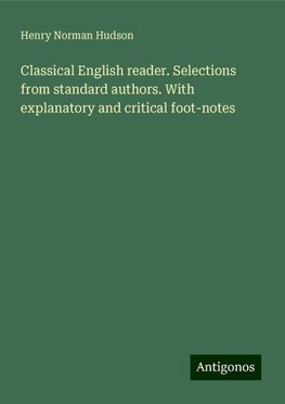 Classical English reader. Selections from standard authors. With explanatory and critical foot-notes
