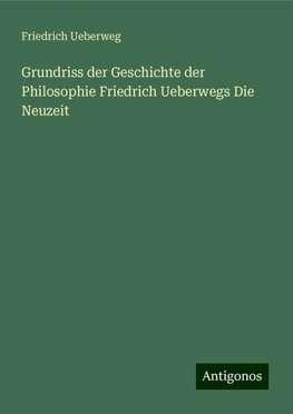 Grundriss der Geschichte der Philosophie Friedrich Ueberwegs Die Neuzeit