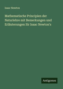 Mathematische Principien der Naturlehre mit Bemerkungen und Erläuterungen Sir Isaac Newton's