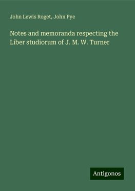 Notes and memoranda respecting the Liber studiorum of J. M. W. Turner