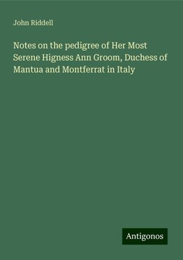 Notes on the pedigree of Her Most Serene Higness Ann Groom, Duchess of Mantua and Montferrat in Italy