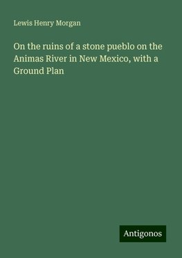 On the ruins of a stone pueblo on the Animas River in New Mexico, with a Ground Plan