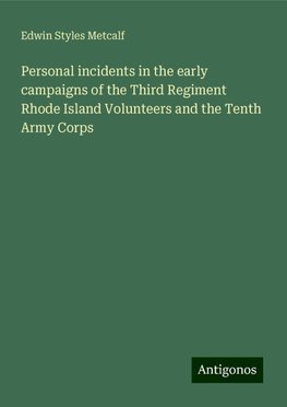 Personal incidents in the early campaigns of the Third Regiment Rhode Island Volunteers and the Tenth Army Corps