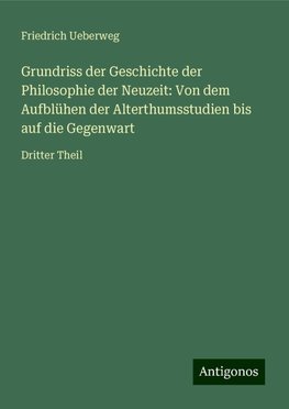 Grundriss der Geschichte der Philosophie der Neuzeit: Von dem Aufblühen der Alterthumsstudien bis auf die Gegenwart