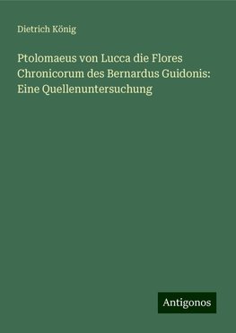 Ptolomaeus von Lucca die Flores Chronicorum des Bernardus Guidonis: Eine Quellenuntersuchung