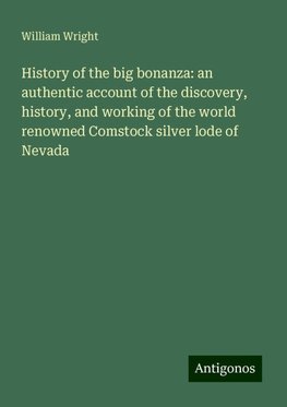 History of the big bonanza: an authentic account of the discovery, history, and working of the world renowned Comstock silver lode of Nevada