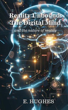 Reality Unbound - The Digital Mind (and the nature of reality)