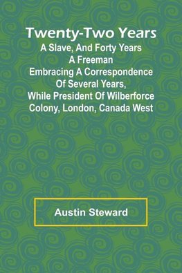 Twenty-Two Years a Slave, And Forty Years a Freeman Embracing a Correspondence of Several Years, While President of Wilberforce Colony, London, Canada West