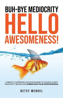 Buh-Bye Mediocrity, Hello Awesomeness!