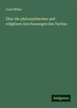Über die philosophischen und religiösen Anschauungen des Tacitus