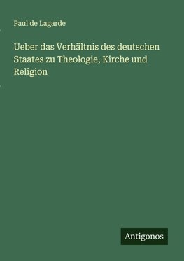 Ueber das Verhältnis des deutschen Staates zu Theologie, Kirche und Religion