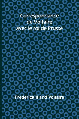 Correspondance de Voltaire avec le roi de Prusse