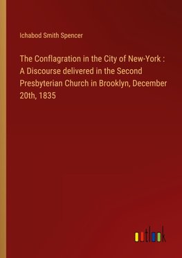 The Conflagration in the City of New-York : A Discourse delivered in the Second Presbyterian Church in Brooklyn, December 20th, 1835