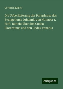 Die Ueberlieferung der Paraphrase des Evangeliums Johannis von Nonnos: 1. Heft. Bericht über den Codex Florentinus und den Codex Venetus