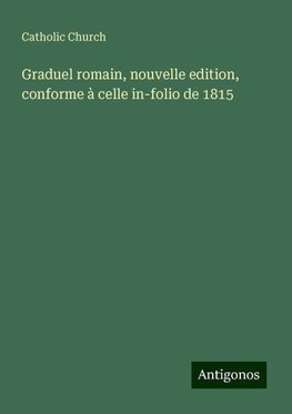 Graduel romain, nouvelle edition, conforme à celle in-folio de 1815