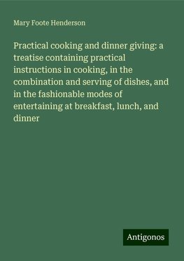 Practical cooking and dinner giving: a treatise containing practical instructions in cooking, in the combination and serving of dishes, and in the fashionable modes of entertaining at breakfast, lunch, and dinner