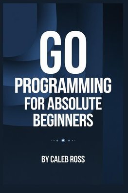Go Programming For Absolute Beginners