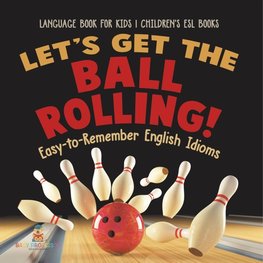 Let's Get the Ball Rolling! Easy-to-Remember English Idioms - Language Book for Kids | Children's ESL Books