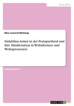 Südafrikas Armut in der Postapartheid und ihre Manifestation in Wohnformen und Wohnprozessen