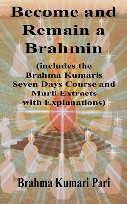 Become and Remain a Brahmin (includes the Brahma Kumaris Seven Days Course and Murli Extracts with Explanations)