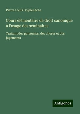 Cours élémentaire de droit canonique à l'usage des séminaires