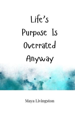 Life's Purpose Is Overrated Anyway