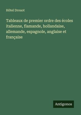 Tableaux de premier ordre des écoles italienne, flamande, hollandaise, allemande, espagnole, anglaise et française