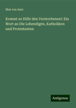Kommt zu Hilfe den Verstorbenen!: Ein Wort an Die Lebendigen, Katholiken und Protestanten