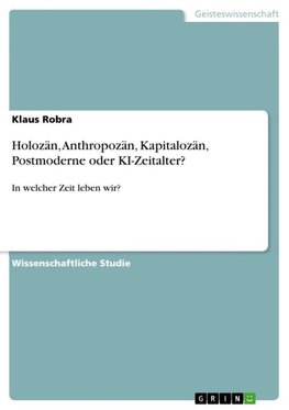 Holozän, Anthropozän, Kapitalozän, Postmoderne oder KI-Zeitalter?