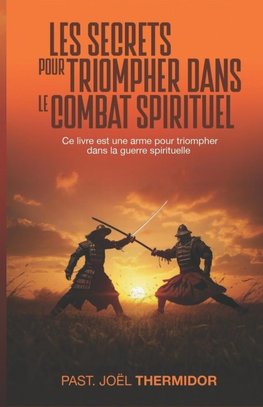 LES SECRETS POUR TRIOMPHER DANS LE COMBAT SPIRITUEL