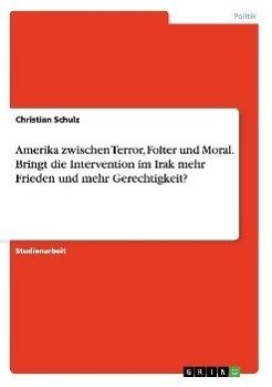Amerika zwischen Terror, Folter und Moral. Bringt die Intervention im Irak mehr Frieden und mehr Gerechtigkeit?