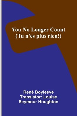 You no longer count (Tu n'es plus rien!)
