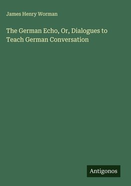 The German Echo, Or, Dialogues to Teach German Conversation