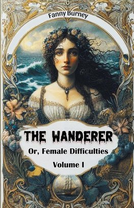 The Wanderer Or, Female Difficulties Volume I