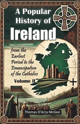 A Popular History of Ireland from the Earliest Period to the Emancipation of the Catholics Volume II