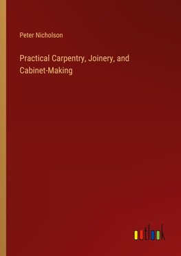 Practical Carpentry, Joinery, and Cabinet-Making