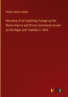 Narrative of an Exploring Voyage up the Rivers Kwo'ra and Bi'nue (commonly known as the Niger and Tsádda) in 1854